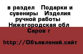  в раздел : Подарки и сувениры » Изделия ручной работы . Нижегородская обл.,Саров г.